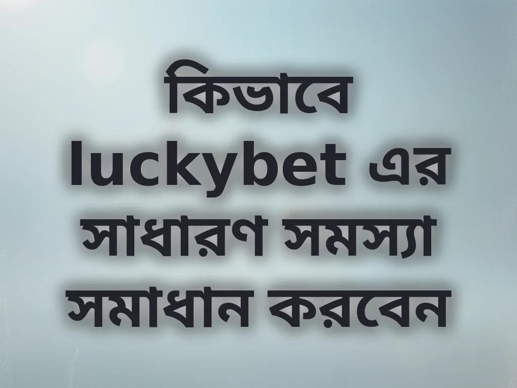 কিভাবে luckybet এর সাধারণ সমস্যা সমাধান করবেন