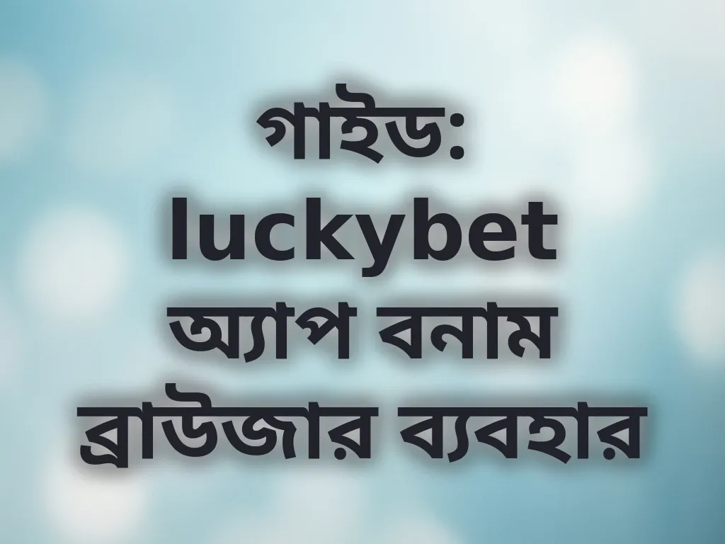 গাইড: luckybet অ্যাপ বনাম ব্রাউজার ব্যবহার