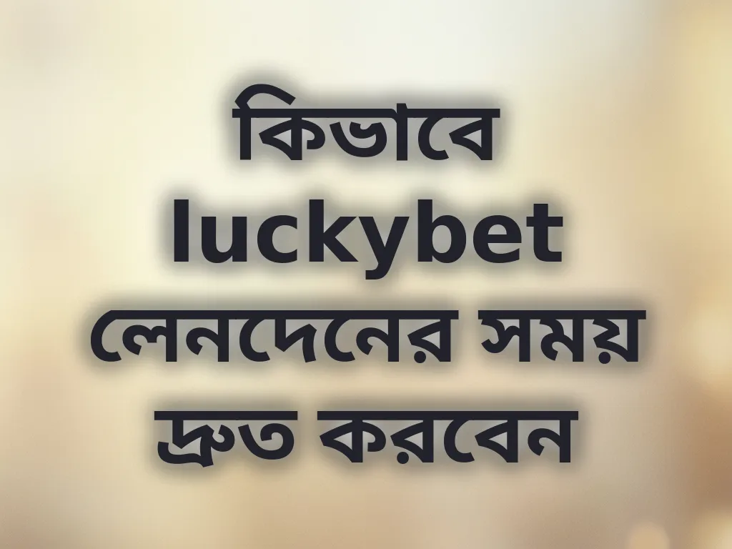 কিভাবে luckybet লেনদেনের সময় দ্রুত করবেন